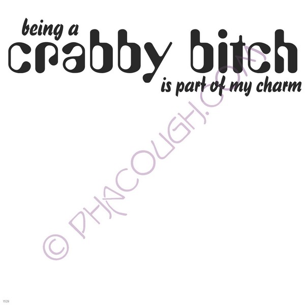 Being a crabby bitch is part of my charm