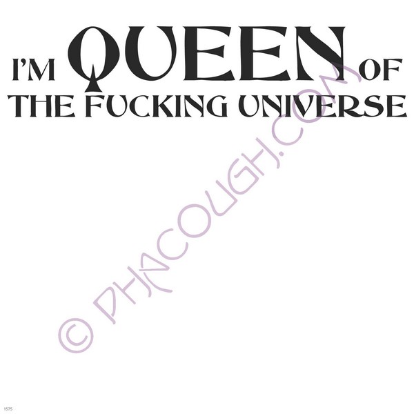 I'm the Queen of the fucking universe