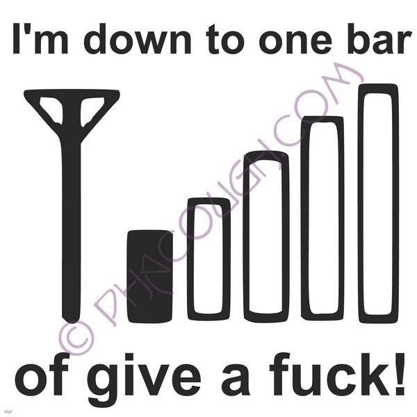 I'm down to one bar of give a fuck