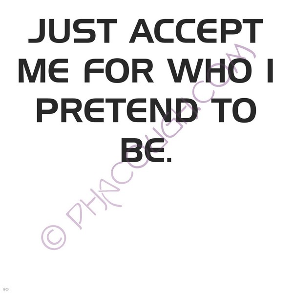 Just accept me for who I pretend to be