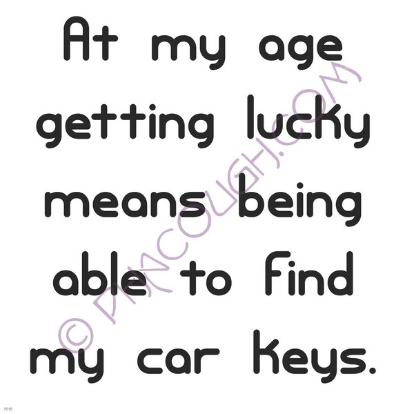 At my age getting lucky means being able to find my car keys