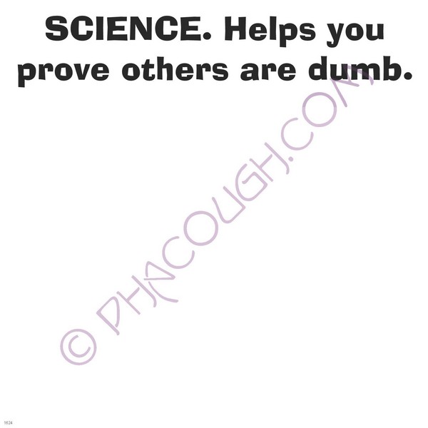 Science. Helps you prove others are dumb