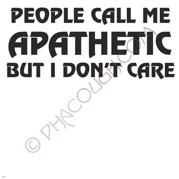 People call me apathetic but I don't care