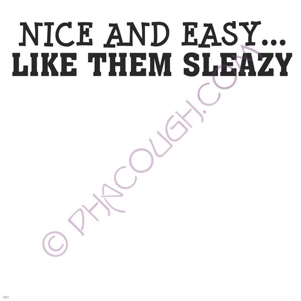 Nice and easy like them sleazy