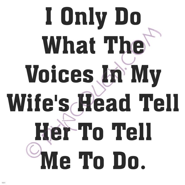 I only do what the voices in my wife's head tell her