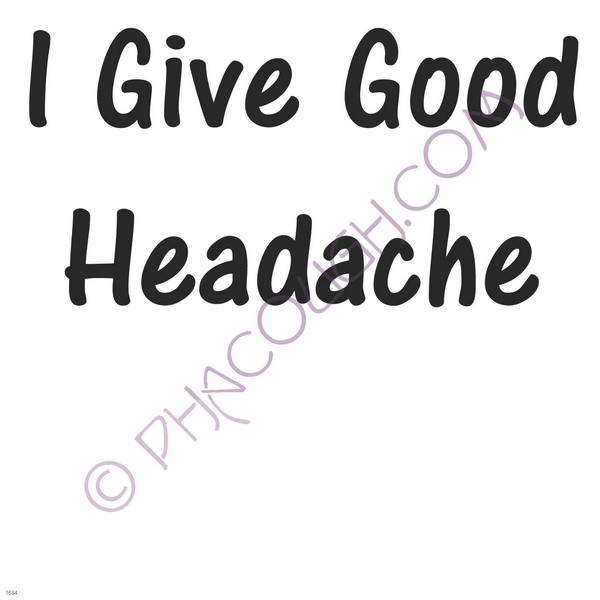 I give good headache