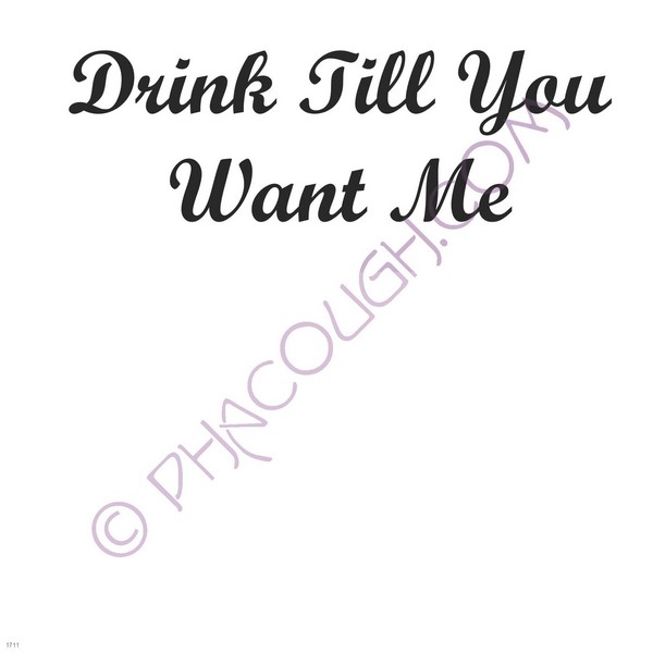 Drink till you want me