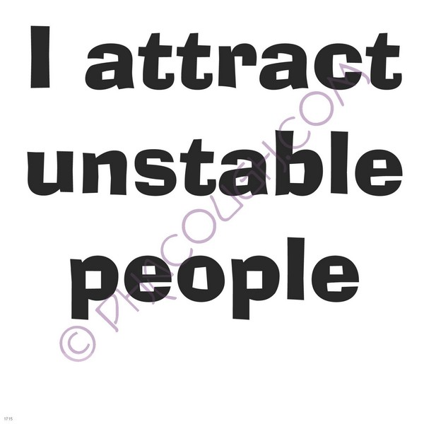 I attract unstable people