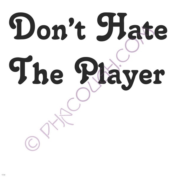 Don't hate the player