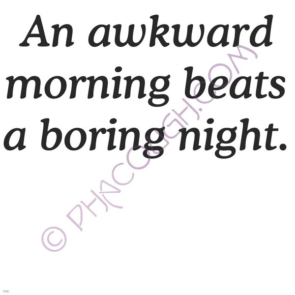 An awkward morning beats a boring night