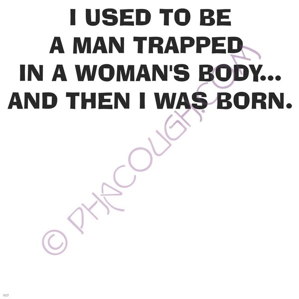 I used to be a man trapped in a woman's body.. then I was born