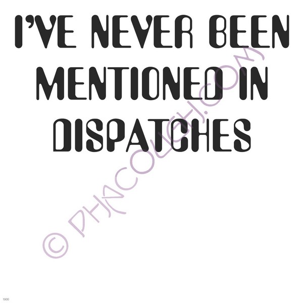 I've never been mentioned in dispatches