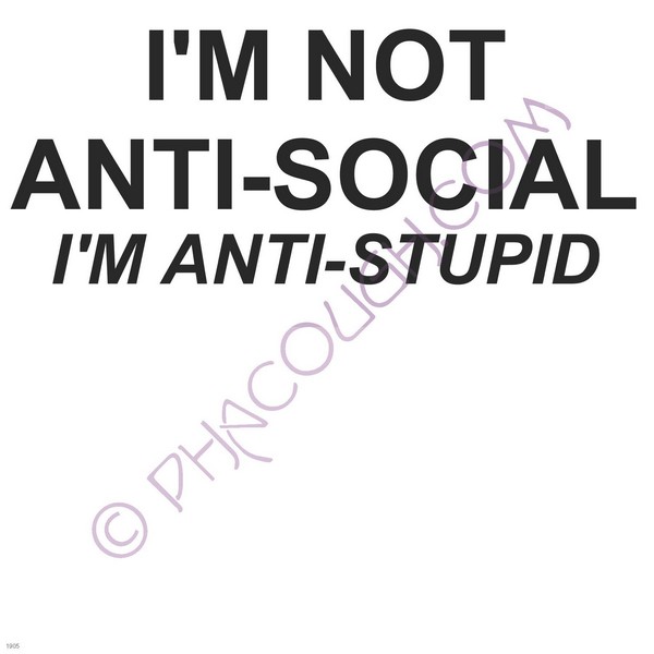 I'm not anti-social I'm anti-stupid