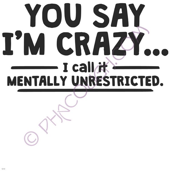 You say crazy I call it mentally unrestricted