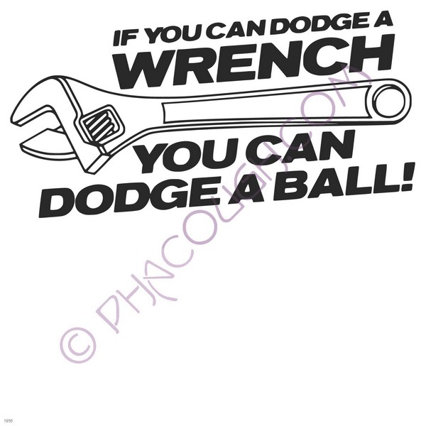 If you can dodge a wrench you can dodge a ball