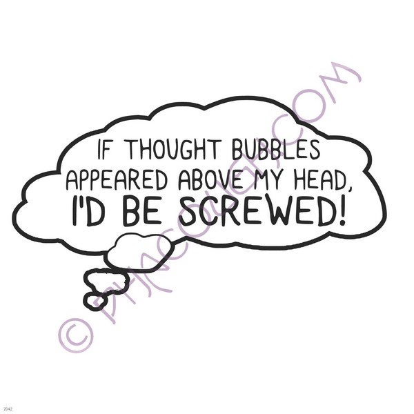 If thought bubbles appeared above my head, I'd be screwed!