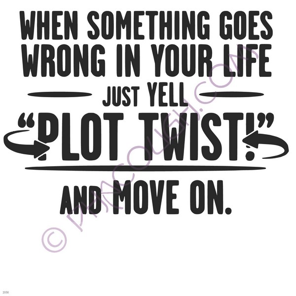 When something in life goes wrong just yell PLOT TWIST