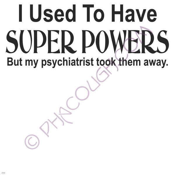 I used to have superpowers but my psychiatrist took them