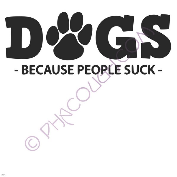 Dogs, because people suck