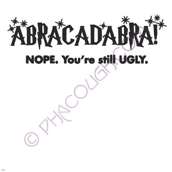 Abracadabra! NOPE. You're still ugly.