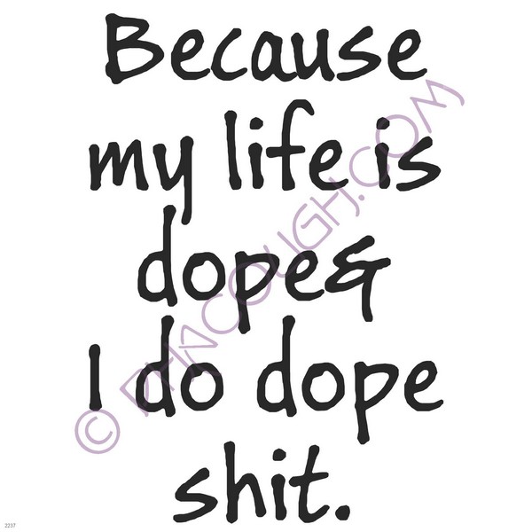 Because my life is dope and I do dope shit