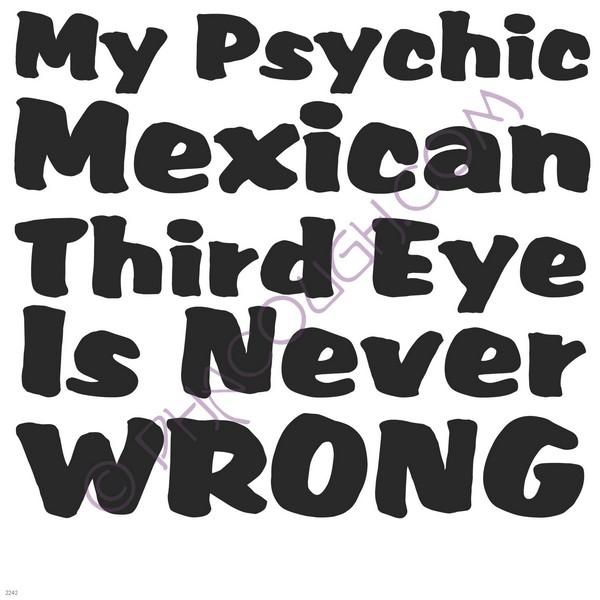 My psychic Mexican third eye is never wrong