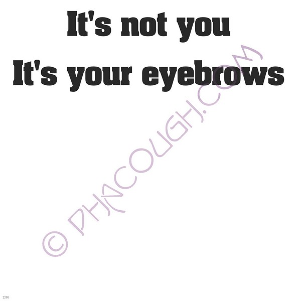 It's no you it's your eyebrows