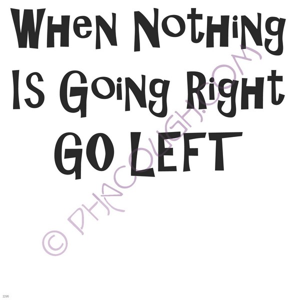 When nothing is going right go left