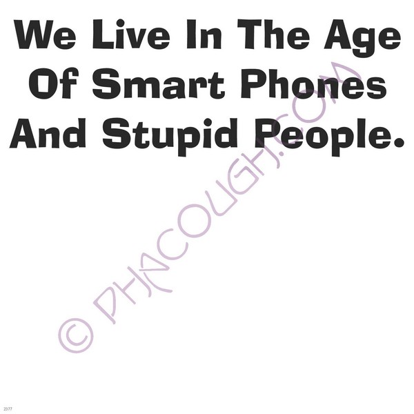 We live in the age of smart phones and stupid people