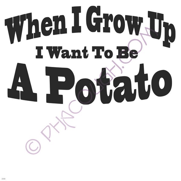 When I grow up I want to be a potato