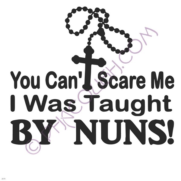 You can't scare me I was taught by nuns