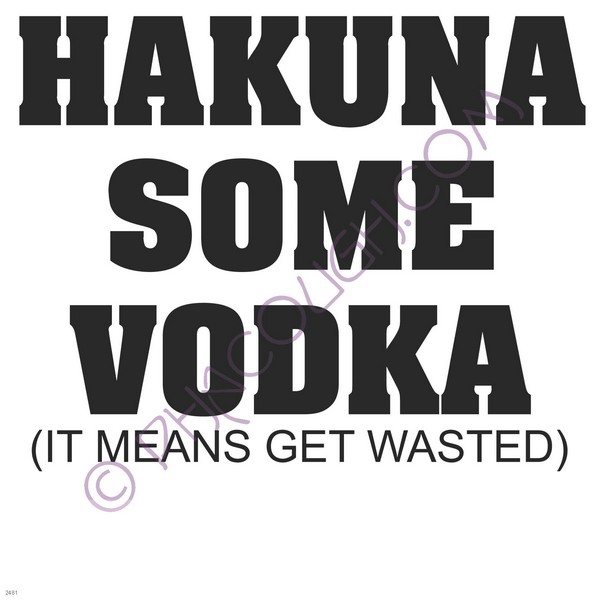 Hakuna some vodka it means get wasted