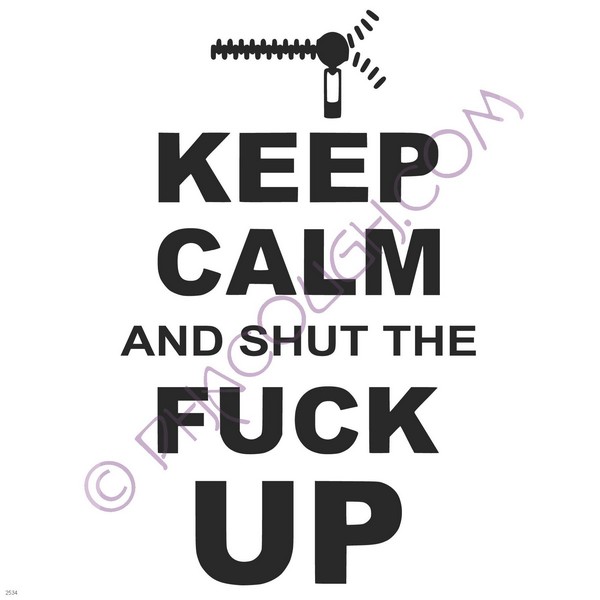 Keep calm and shut the fuck up