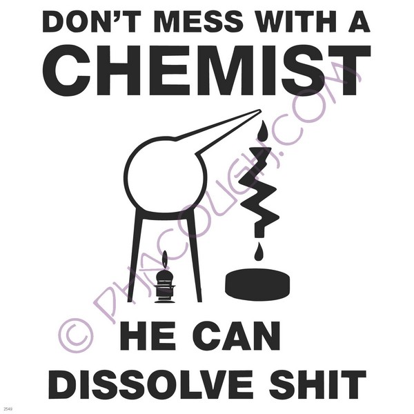 Don't mess with a chemist he can dissolve shit