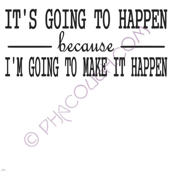 Its going to happen because im going to make it happen