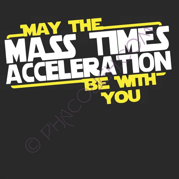 May the mass times acceleration be with you